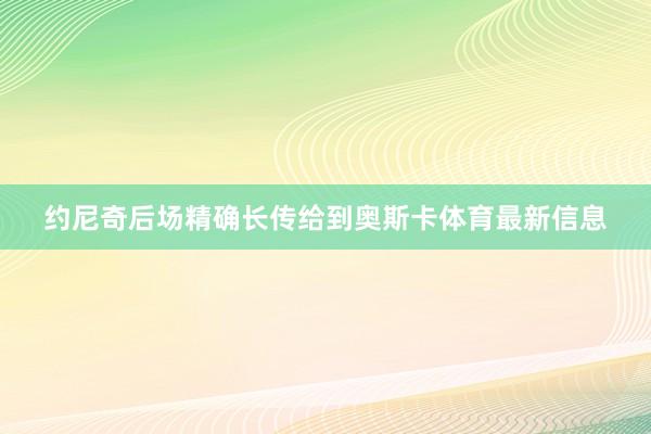 约尼奇后场精确长传给到奥斯卡体育最新信息