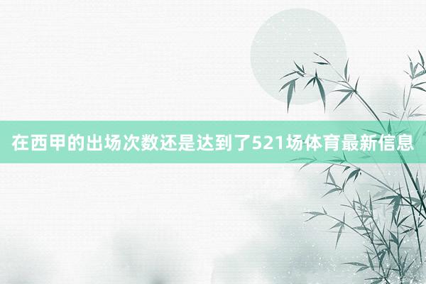 在西甲的出场次数还是达到了521场体育最新信息