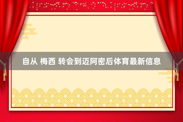 自从 梅西 转会到迈阿密后体育最新信息