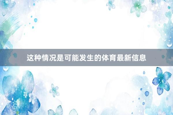 这种情况是可能发生的体育最新信息