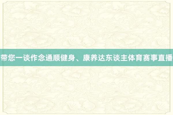 带您一谈作念通顺健身、康养达东谈主体育赛事直播