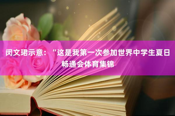 闵文珺示意：“这是我第一次参加世界中学生夏日畅通会体育集锦