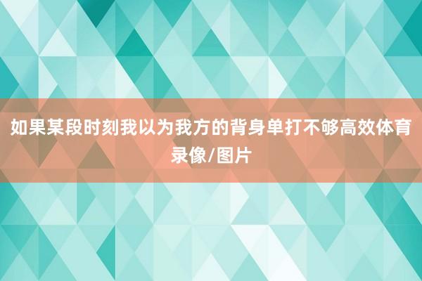 如果某段时刻我以为我方的背身单打不够高效体育录像/图片