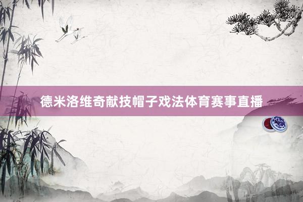 德米洛维奇献技帽子戏法体育赛事直播