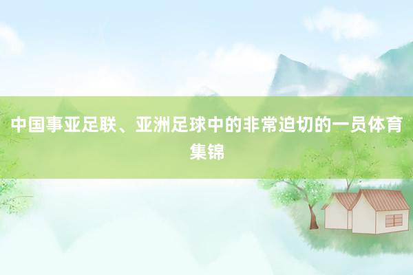 中国事亚足联、亚洲足球中的非常迫切的一员体育集锦