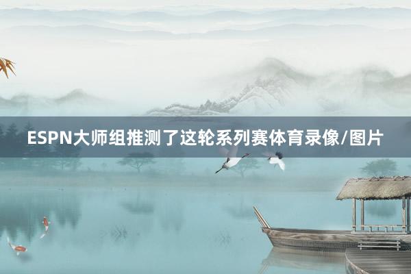 ESPN大师组推测了这轮系列赛体育录像/图片