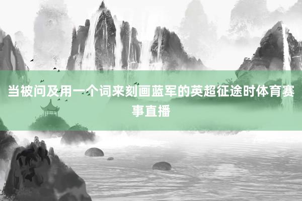 当被问及用一个词来刻画蓝军的英超征途时体育赛事直播
