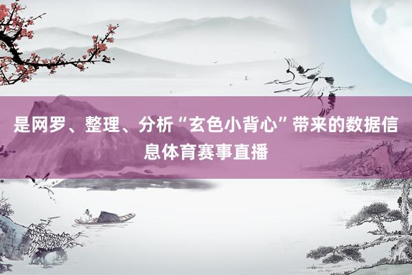 是网罗、整理、分析“玄色小背心”带来的数据信息体育赛事直播