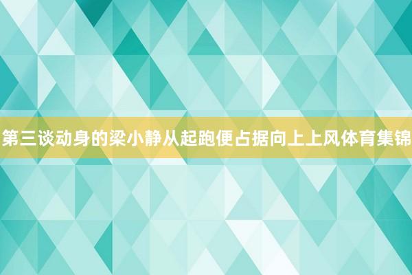 第三谈动身的梁小静从起跑便占据向上上风体育集锦