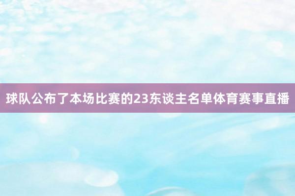 球队公布了本场比赛的23东谈主名单体育赛事直播