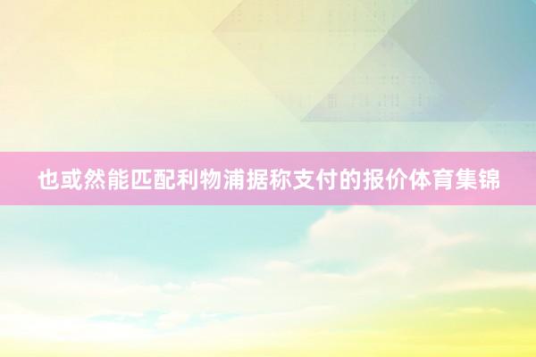 也或然能匹配利物浦据称支付的报价体育集锦