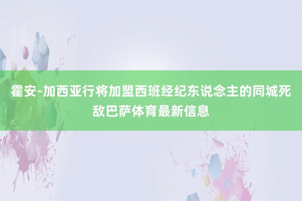 霍安-加西亚行将加盟西班经纪东说念主的同城死敌巴萨体育最新信息