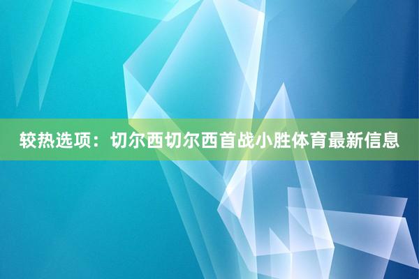 较热选项：切尔西　　切尔西首战小胜体育最新信息