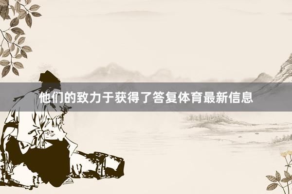 他们的致力于获得了答复体育最新信息