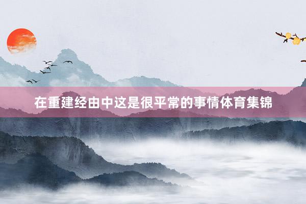 在重建经由中这是很平常的事情体育集锦