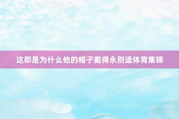 这即是为什么他的帽子戴得永别适体育集锦