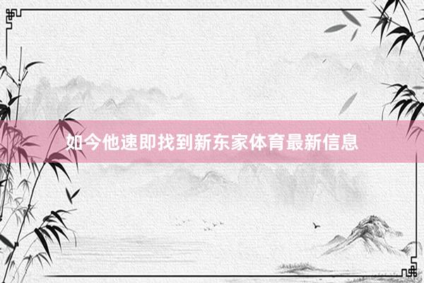 如今他速即找到新东家体育最新信息
