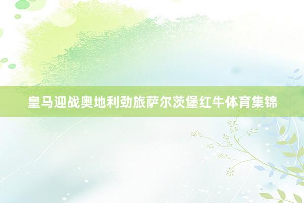 皇马迎战奥地利劲旅萨尔茨堡红牛体育集锦