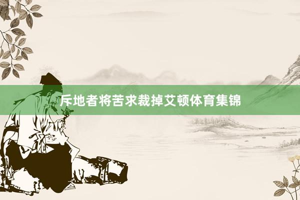 斥地者将苦求裁掉艾顿体育集锦