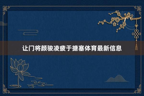 让门将颜骏凌疲于搪塞体育最新信息