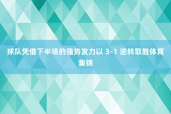 球队凭借下半场的强势发力以 3-1 逆转取胜体育集锦