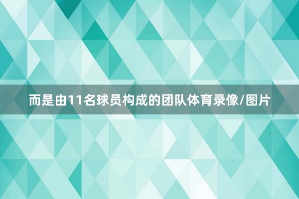 而是由11名球员构成的团队体育录像/图片