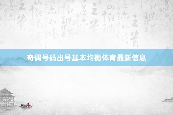 奇偶号码出号基本均衡体育最新信息