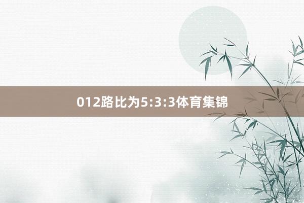 012路比为5:3:3体育集锦
