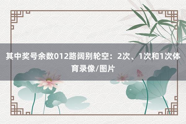 其中奖号余数012路阔别轮空：2次、1次和1次体育录像/图片