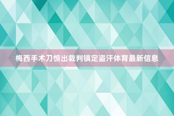 梅西手术刀惊出裁判镇定盗汗体育最新信息