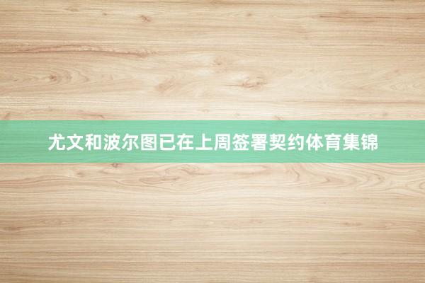 尤文和波尔图已在上周签署契约体育集锦