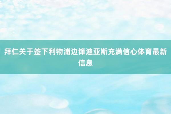 拜仁关于签下利物浦边锋迪亚斯充满信心体育最新信息