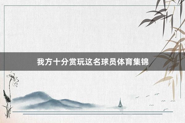 我方十分赏玩这名球员体育集锦