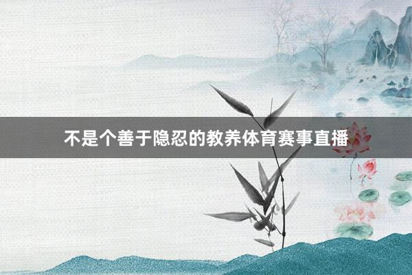 不是个善于隐忍的教养体育赛事直播