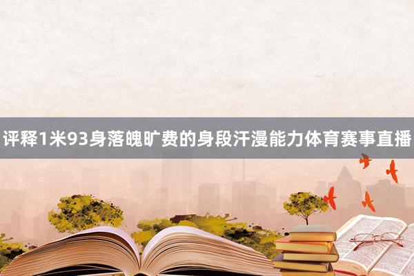 评释1米93身落魄旷费的身段汗漫能力体育赛事直播