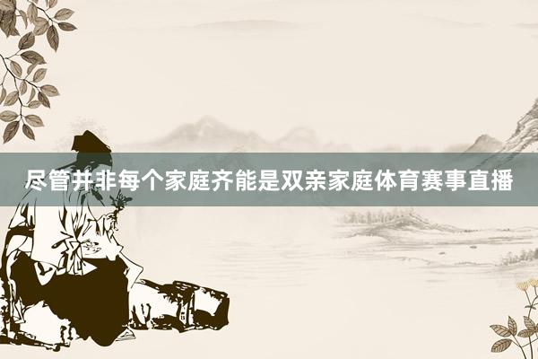尽管并非每个家庭齐能是双亲家庭体育赛事直播