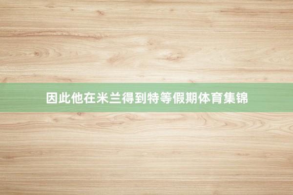 因此他在米兰得到特等假期体育集锦