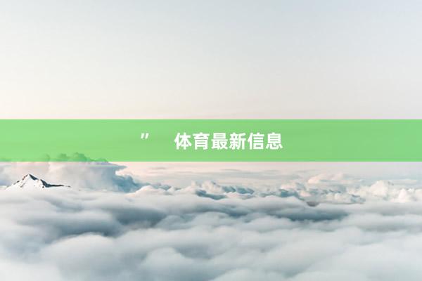 ”    体育最新信息