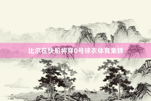 比尔在快船将穿0号球衣体育集锦
