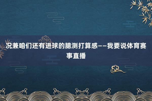 况兼咱们还有进球的臆测打算感——我要说体育赛事直播