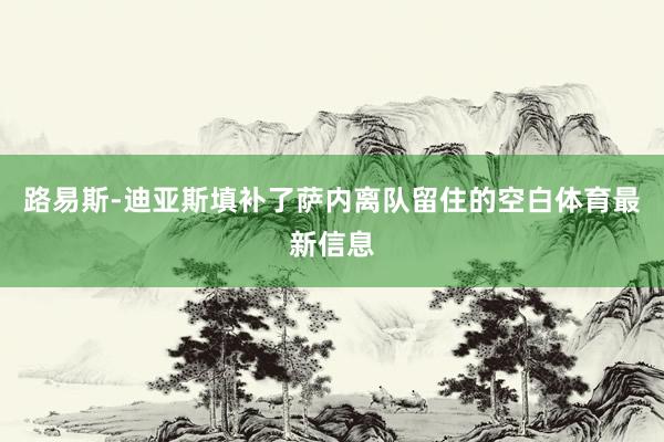 路易斯-迪亚斯填补了萨内离队留住的空白体育最新信息