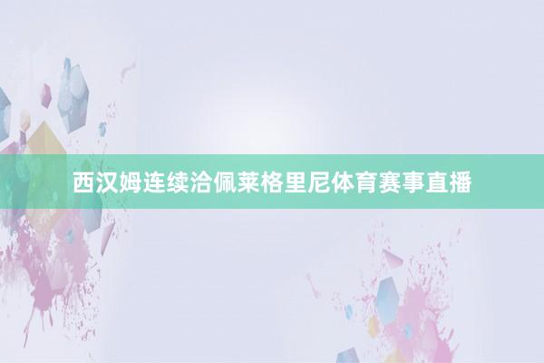 西汉姆连续洽佩莱格里尼体育赛事直播