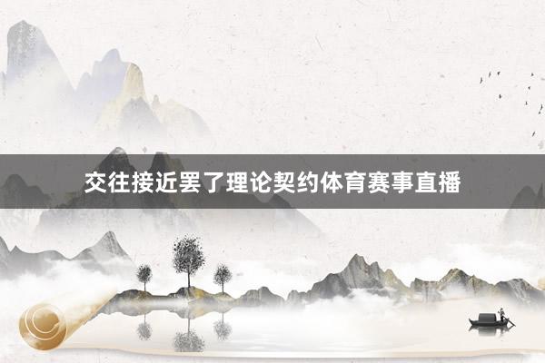 交往接近罢了理论契约体育赛事直播