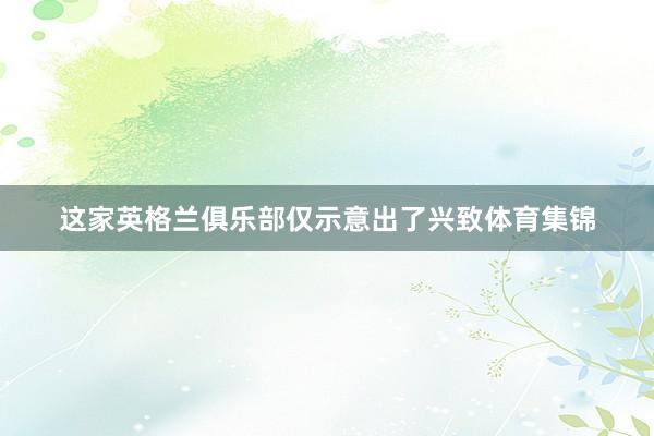 这家英格兰俱乐部仅示意出了兴致体育集锦