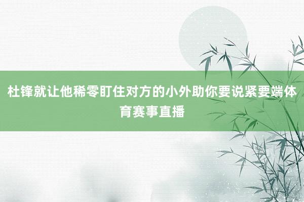 杜锋就让他稀零盯住对方的小外助你要说紧要端体育赛事直播