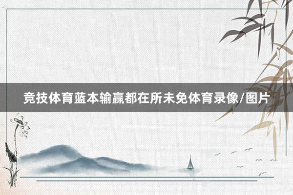 竞技体育蓝本输赢都在所未免体育录像/图片