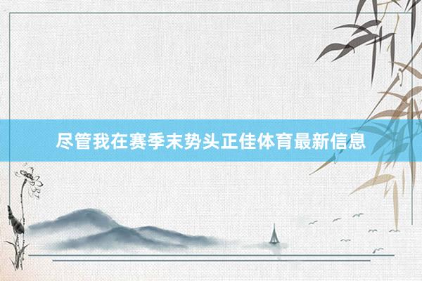 尽管我在赛季末势头正佳体育最新信息