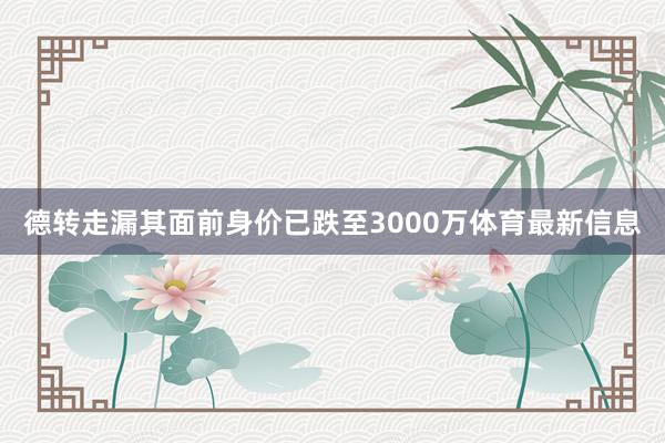 德转走漏其面前身价已跌至3000万体育最新信息