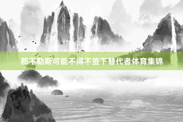 那不勒斯可能不得不签下替代者体育集锦