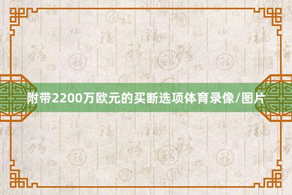 附带2200万欧元的买断选项体育录像/图片